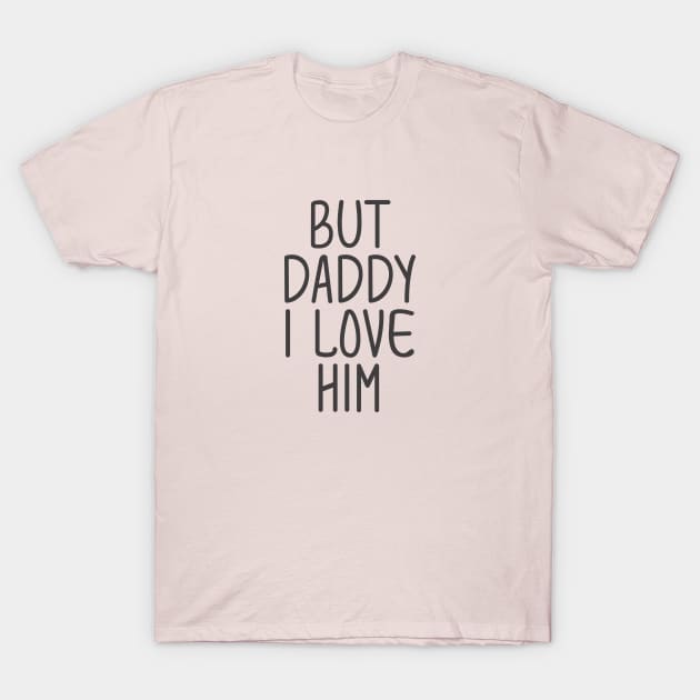 but daddy i love him T-Shirt by Egit